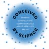 Conceived by Science: Thinking Carefully and Compassionately about Infertility and IVF